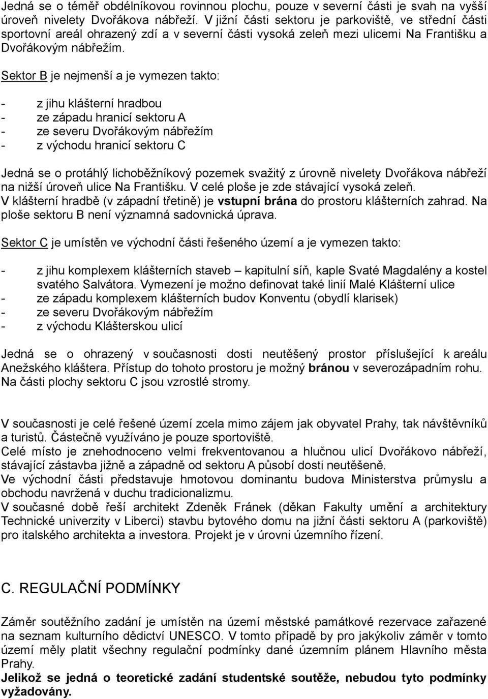 Sektor B je nejmenší a je vymezen takto: - z jihu klášterní hradbou - ze západu hranicí sektoru A - ze severu Dvořákovým nábřežím - z východu hranicí sektoru C Jedná se o protáhlý lichoběžníkový