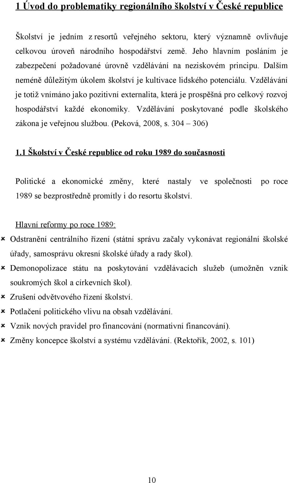 Vzdělávání je ttiž vnímán jak pzitivní externalita, která je prspěšná pr celkvý rzvj hspdářství každé eknmiky. Vzdělávání pskytvané pdle šklskéh zákna je veřejnu službu. (Pekvá, 2008, s. 304 306) 1.