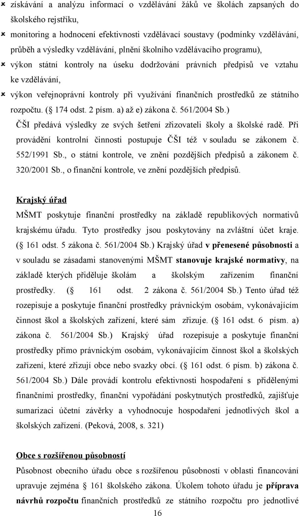 2 písm. a) až e) zákna č. 561/2004 Sb.) ČŠI předává výsledky ze svých šetření zřizvateli škly a šklské radě. Při prvádění kntrlní činnsti pstupuje ČŠI též v suladu se záknem č. 552/1991 Sb.