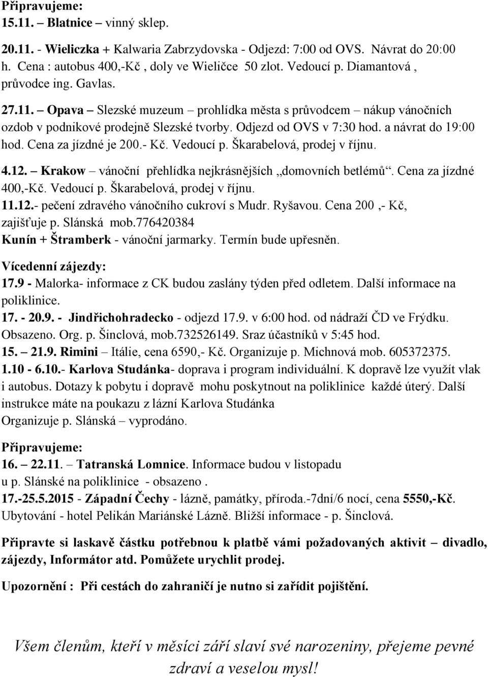 Cena za jízdné je 200.- Kč. Vedoucí p. Škarabelová, prodej v říjnu. 4.12. Krakow vánoční přehlídka nejkrásnějších domovních betlémů. Cena za jízdné 400,-Kč. Vedoucí p. Škarabelová, prodej v říjnu. 11.