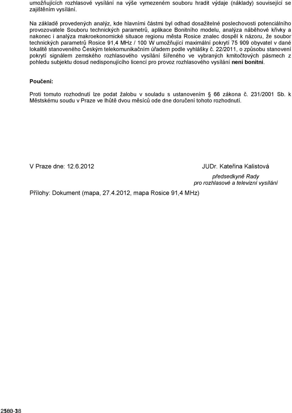 nakonec i analýza makroekonomické situace regionu města Rosice znalec dospěl k názoru, že soubor technických parametrů Rosice 91,4 MHz / 100 W umožňující maximální pokrytí 75 909 obyvatel v dané