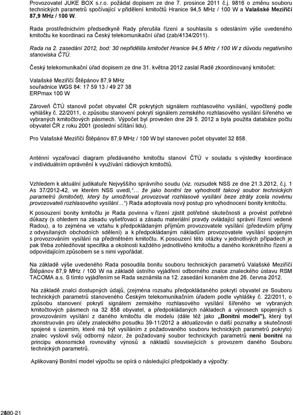 Rada prostřednictvím předsedkyně Rady přerušila řízení a souhlasila s odesláním výše uvedeného kmitočtu ke koordinaci na Český telekomunikační úřad (zab/4134/2011). Rada na 2.