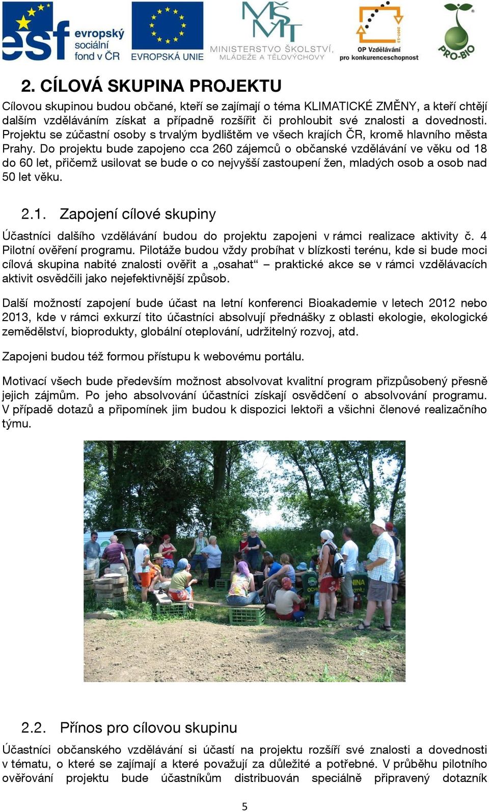 Do projektu bude zapojeno cca 260 zájemců o občanské vzdělávání ve věku od 18 do 60 let, přičemž usilovat se bude o co nejvyšší zastoupení žen, mladých osob a osob nad 50 let věku. 2.1. Zapojení cílové skupiny Účastníci dalšího vzdělávání budou do projektu zapojeni v rámci realizace aktivity č.