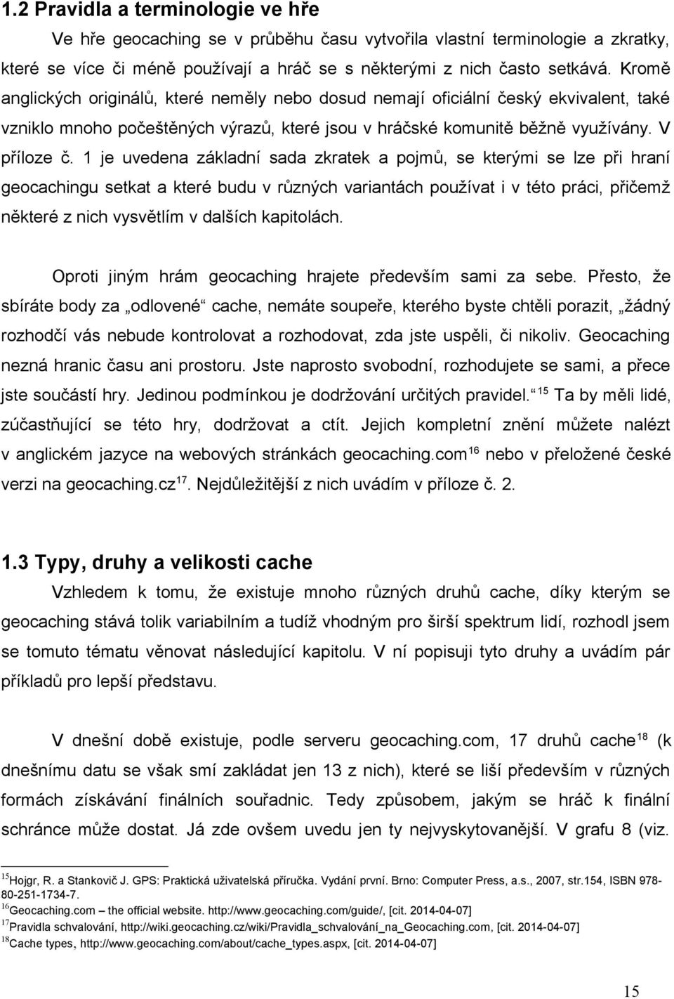 1 je uvedena základní sada zkratek a pojmů, se kterými se lze při hraní geocachingu setkat a které budu v různých variantách používat i v této práci, přičemž některé z nich vysvětlím v dalších