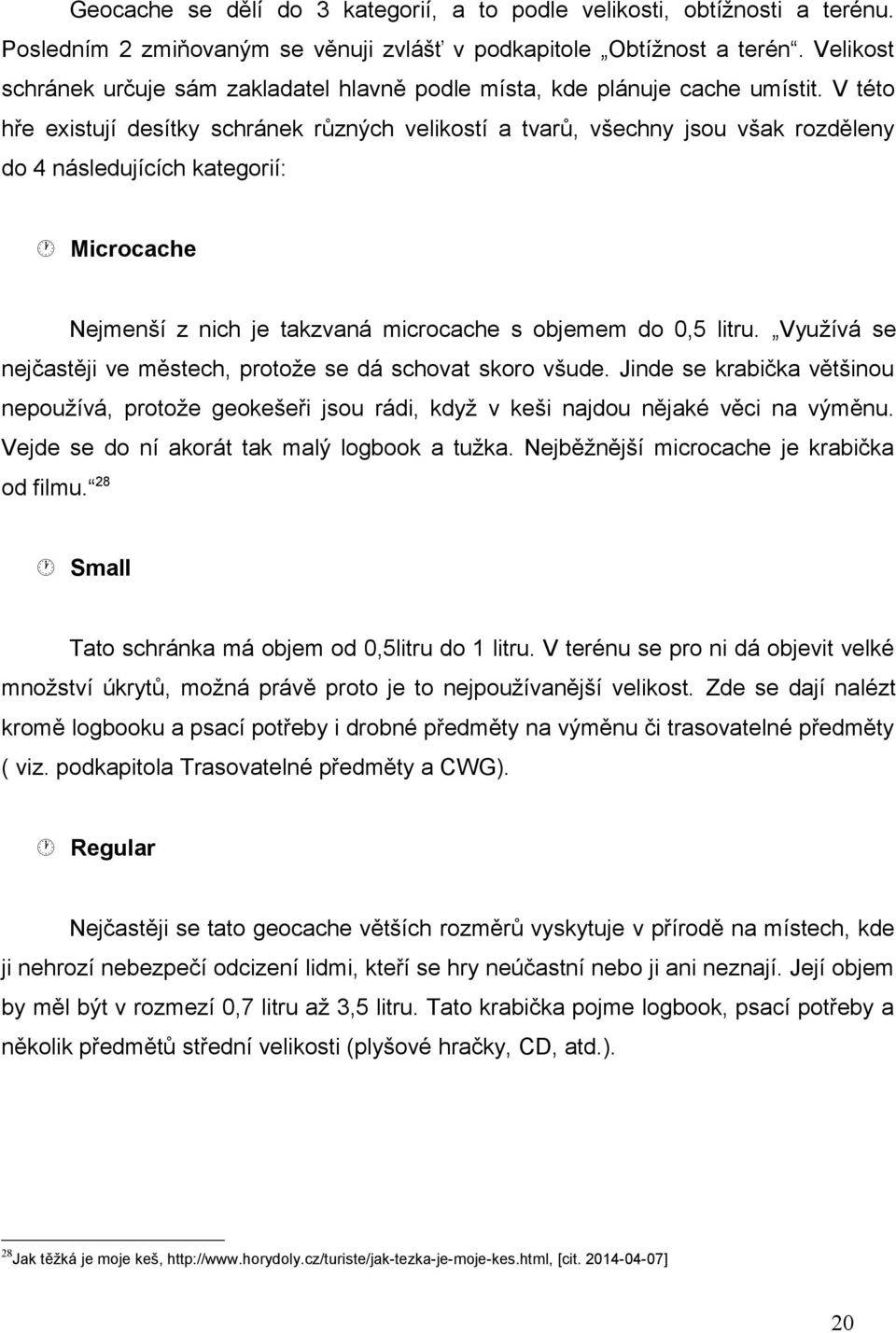 V této hře existují desítky schránek různých velikostí a tvarů, všechny jsou však rozděleny do 4 následujících kategorií: Microcache Nejmenší z nich je takzvaná microcache s objemem do 0,5 litru.