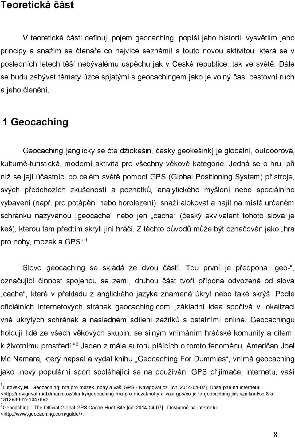 1 Geocaching Geocaching [anglicky se čte džiokešin, česky geokešink] je globální, outdoorová, kulturně-turistická, moderní aktivita pro všechny věkové kategorie.