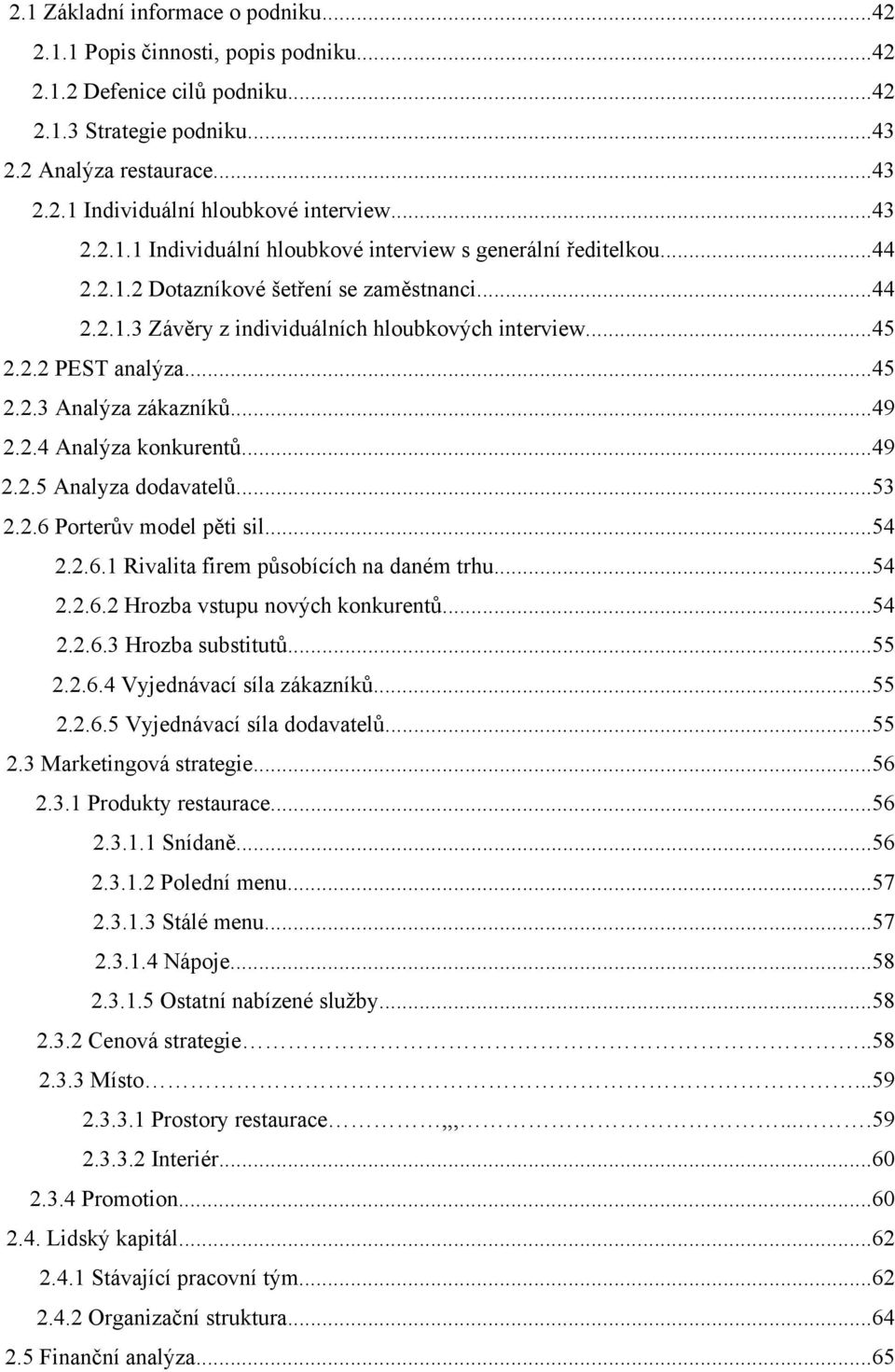 ..45 2.2.3 Analýza zákazníků...49 2.2.4 Analýza konkurentů...49 2.2.5 Analyza dodavatelů...53 2.2.6 Porterův model pěti sil...54 2.2.6.1 Rivalita firem působících na daném trhu...54 2.2.6.2 Hrozba vstupu nových konkurentů.