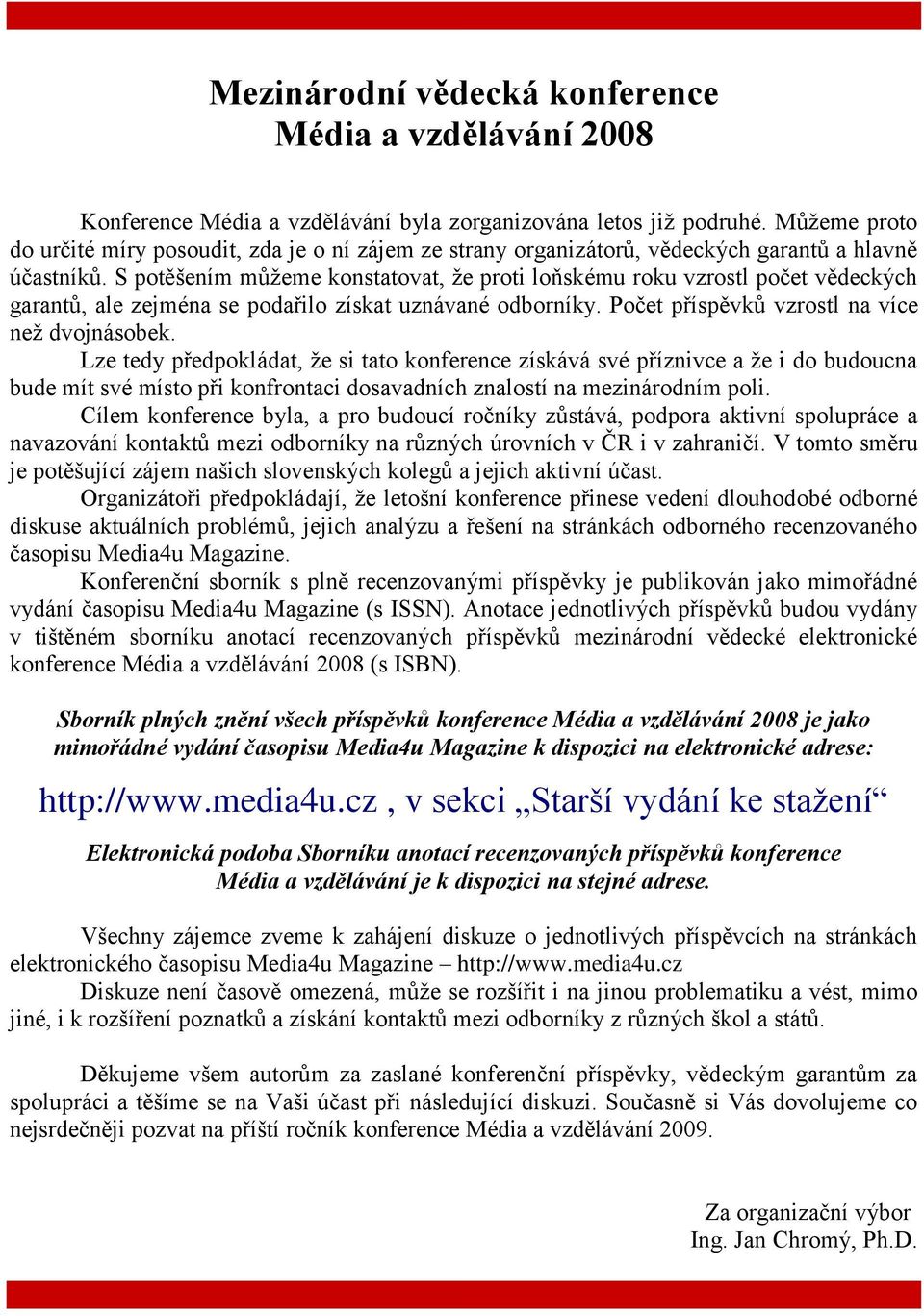 S potěšením můžeme konstatovat, že proti loňskému roku vzrostl počet vědeckých garantů, ale zejména se podařilo získat uznávané odborníky. Počet příspěvků vzrostl na více než dvojnásobek.