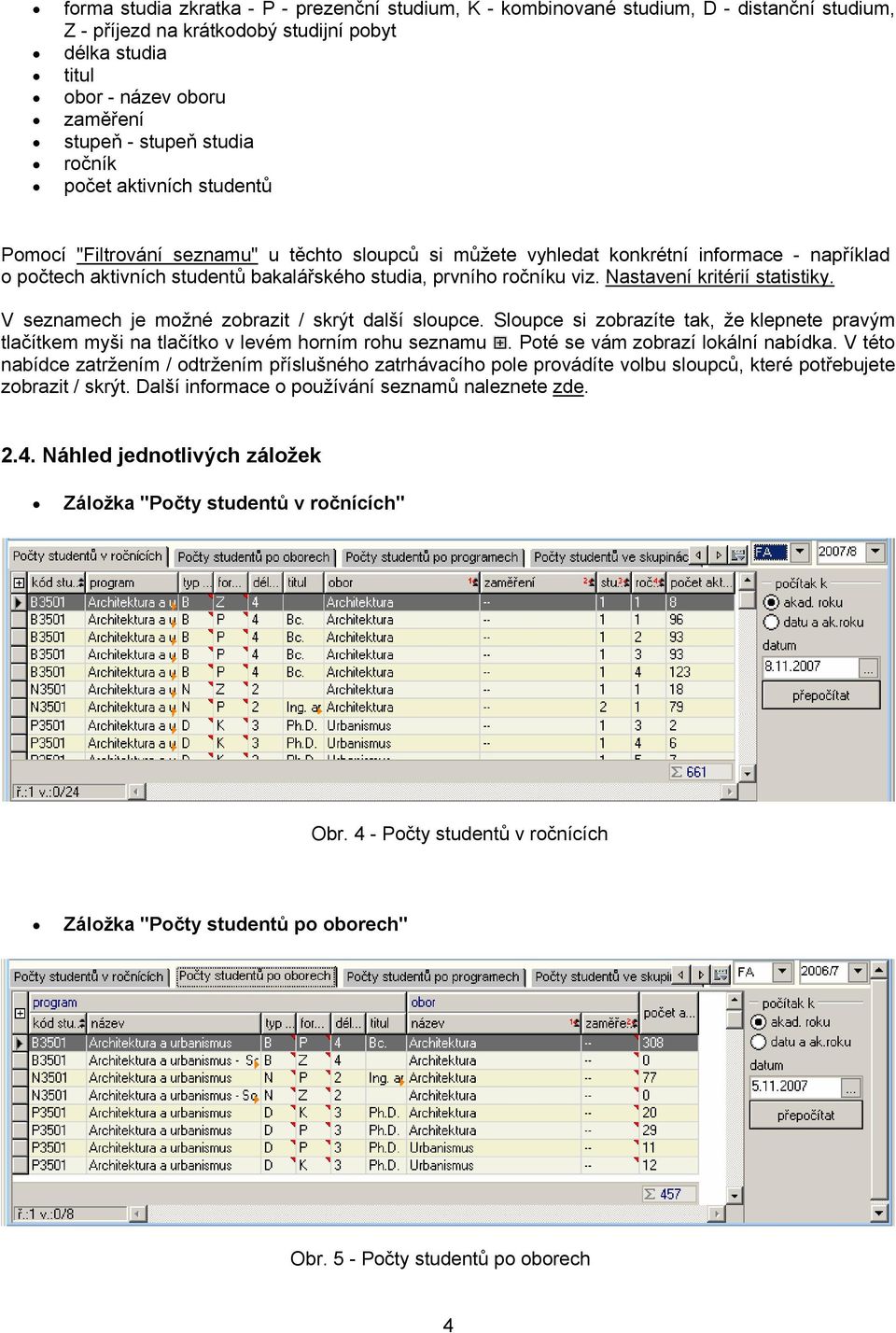 ročníku viz. Nastavení kritérií statistiky. V seznamech je možné zobrazit / skrýt další sloupce. Sloupce si zobrazíte tak, že klepnete pravým tlačítkem myši na tlačítko v levém horním rohu seznamu.