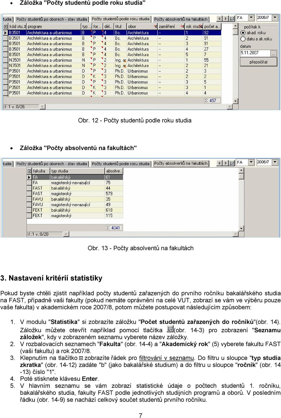 zobrazí se vám ve výběru pouze vaše fakulta) v akademickém roce 2007/8, potom můžete postupovat následujícím způsobem: 1.