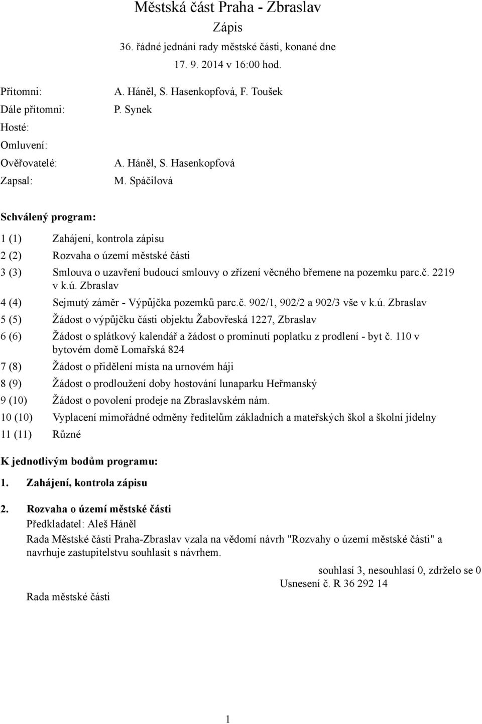 Spáčilová Schválený program: 1 (1) Zahájení, kontrola zápisu 2 (2) Rozvaha o území městské části 3 (3) Smlouva o uzavření budoucí smlouvy o zřízení věcného břemene na pozemku parc.č. 2219 v k.ú. Zbraslav 4 (4) Sejmutý záměr - Výpůjčka pozemků parc.