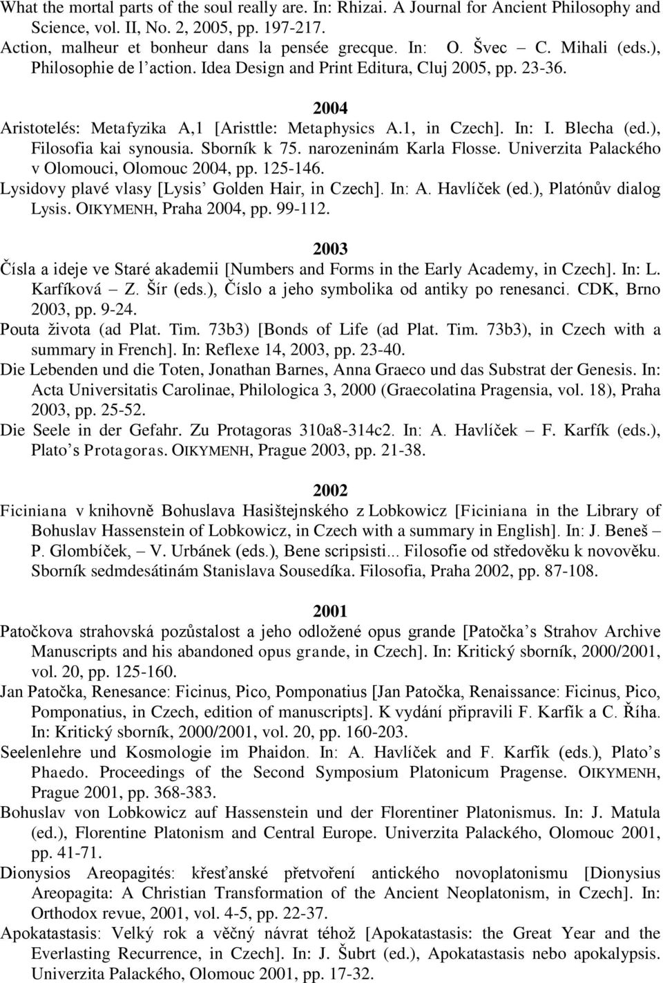 ), Filosofia kai synousia. Sborník k 75. narozeninám Karla Flosse. Univerzita Palackého v Olomouci, Olomouc 2004, pp. 125-146. Lysidovy plavé vlasy [Lysisʼ Golden Hair, in Czech]. In: A. Havlíček (ed.