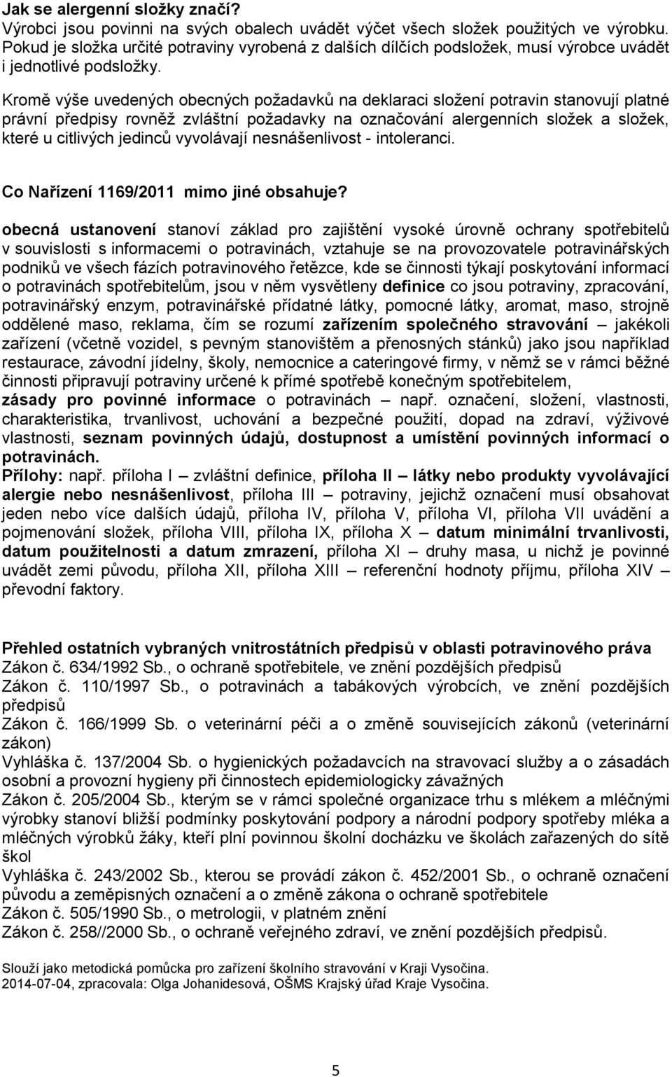 Kromě výše uvedených obecných požadavků na deklaraci složení potravin stanovují platné právní předpisy rovněž zvláštní požadavky na označování alergenních složek a složek, které u citlivých jedinců