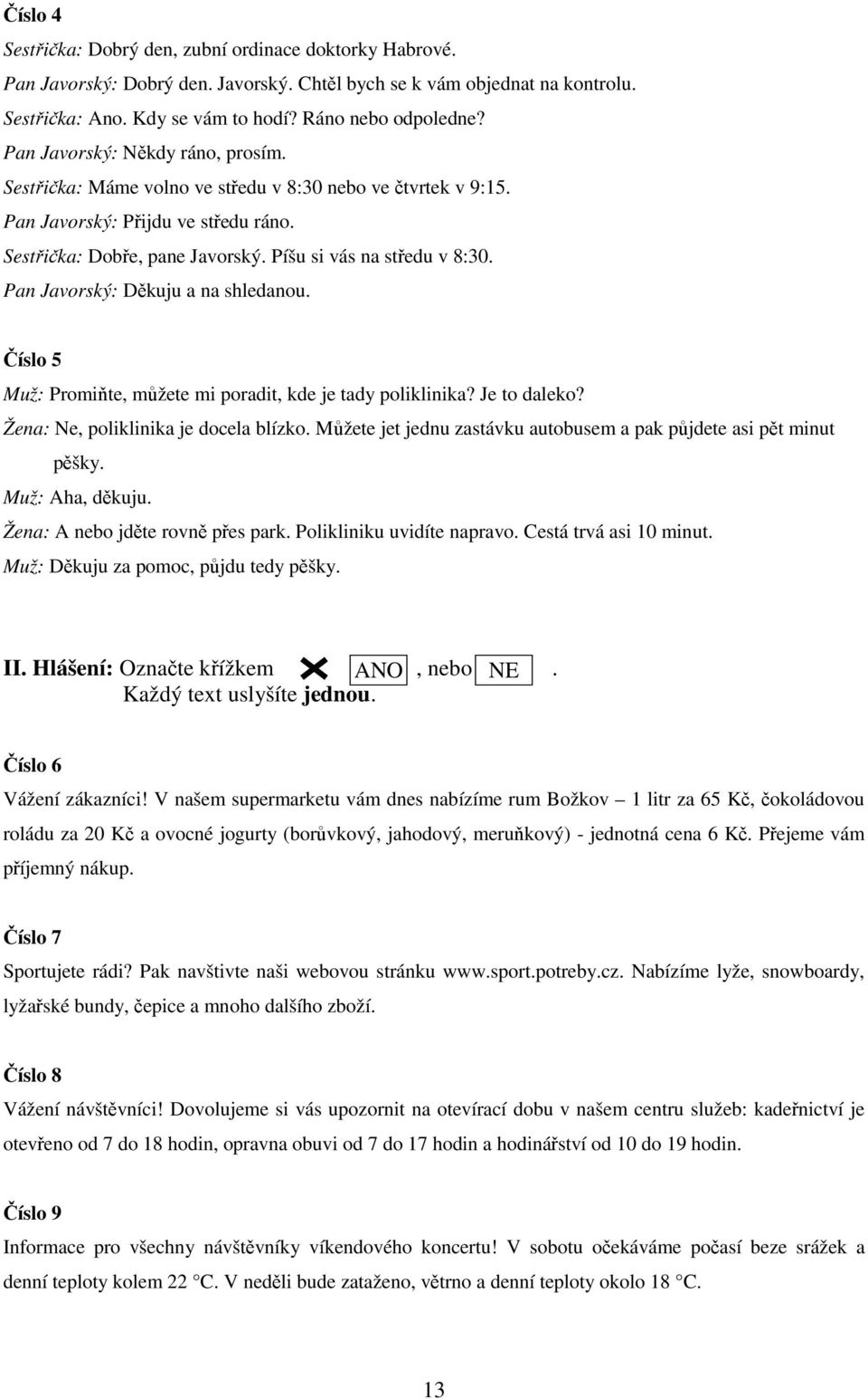 Pan Javorský: Děkuju a na shledanou. Číslo 5 Muž: Promiňte, můžete mi poradit, kde je tady poliklinika? Je to daleko? Žena: Ne, poliklinika je docela blízko.