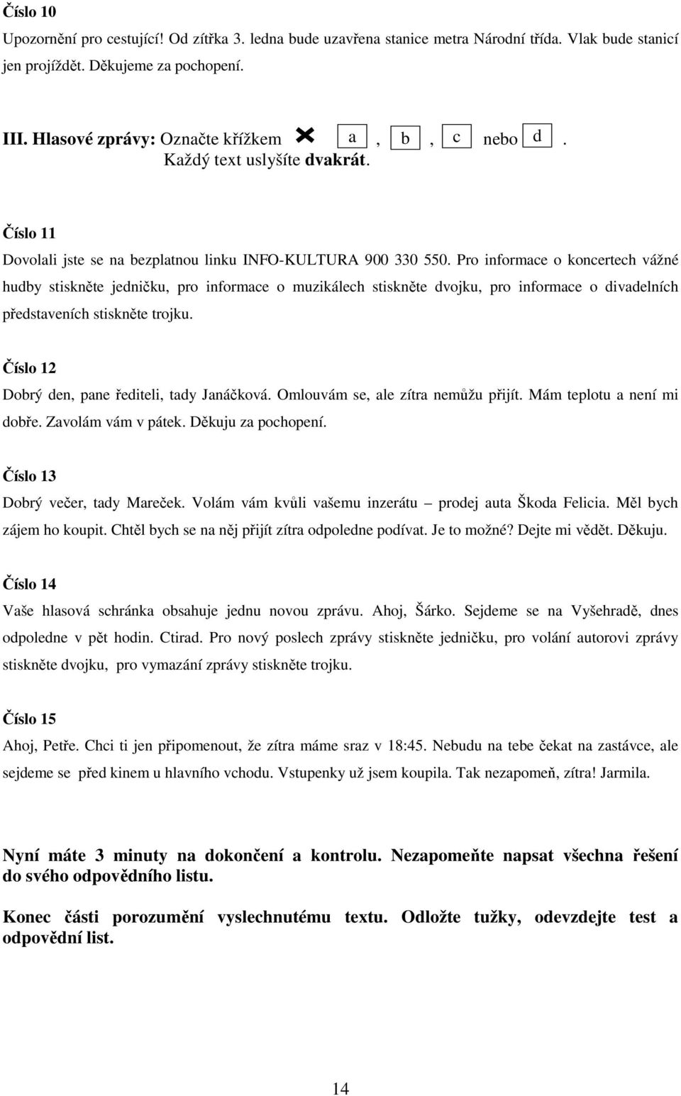 Pro informace o koncertech vážné hudby stiskněte jedničku, pro informace o muzikálech stiskněte dvojku, pro informace o divadelních představeních stiskněte trojku.