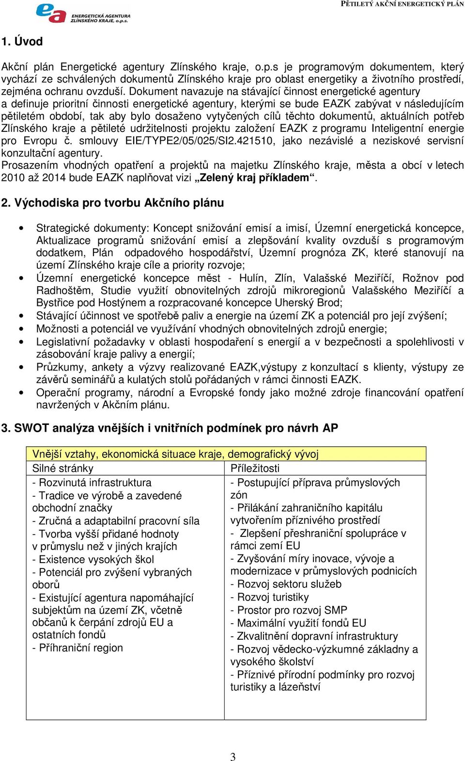 vytyčených cílů těchto dokumentů, aktuálních potřeb Zlínského kraje a pětileté udržitelnosti projektu založení EAZK z programu Inteligentní energie pro Evropu č. smlouvy EIE/TYPE2/05/025/SI2.