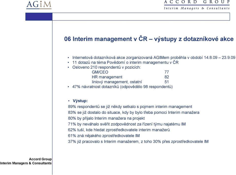 (odpovědělo 98 respondentů) Výstup: 89% respondentů se již někdy setkalo s pojmem interim management 83% se již dostalo do situace, kdy by bylo třeba pomoci Interim manažera 80% by přijalo