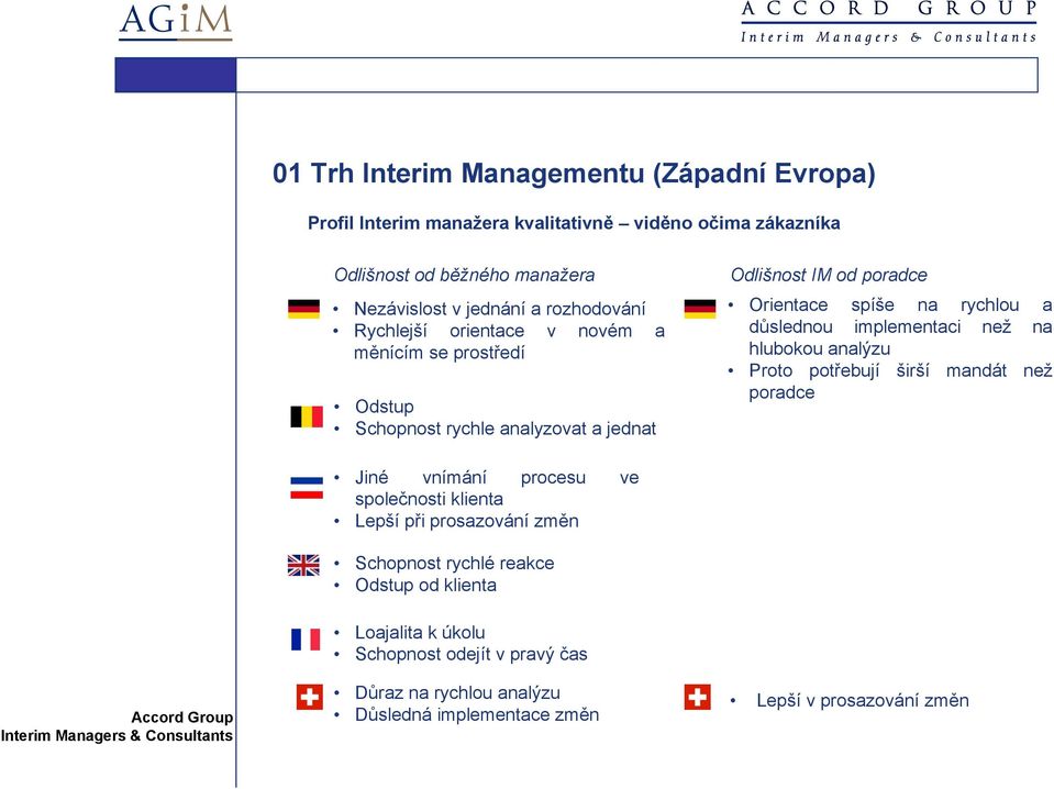 důslednou implementaci než na hlubokou analýzu Proto potřebují širší mandát než poradce Jiné vnímání procesu ve společnosti klienta Lepší při prosazování změn