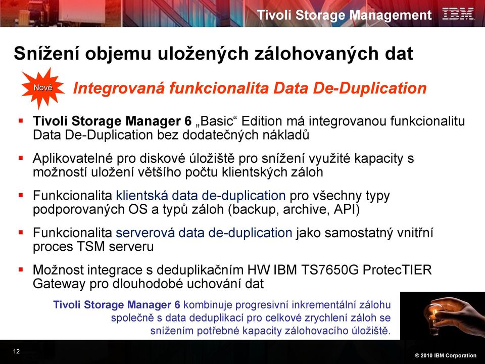 OS a typů záloh (backup, archive, API) Funkcionalita serverová data de-duplication jako samostatný vnitřní proces TSM serveru Možnost integrace s deduplikačním HW IBM TS7650G ProtecTIER Gateway pro
