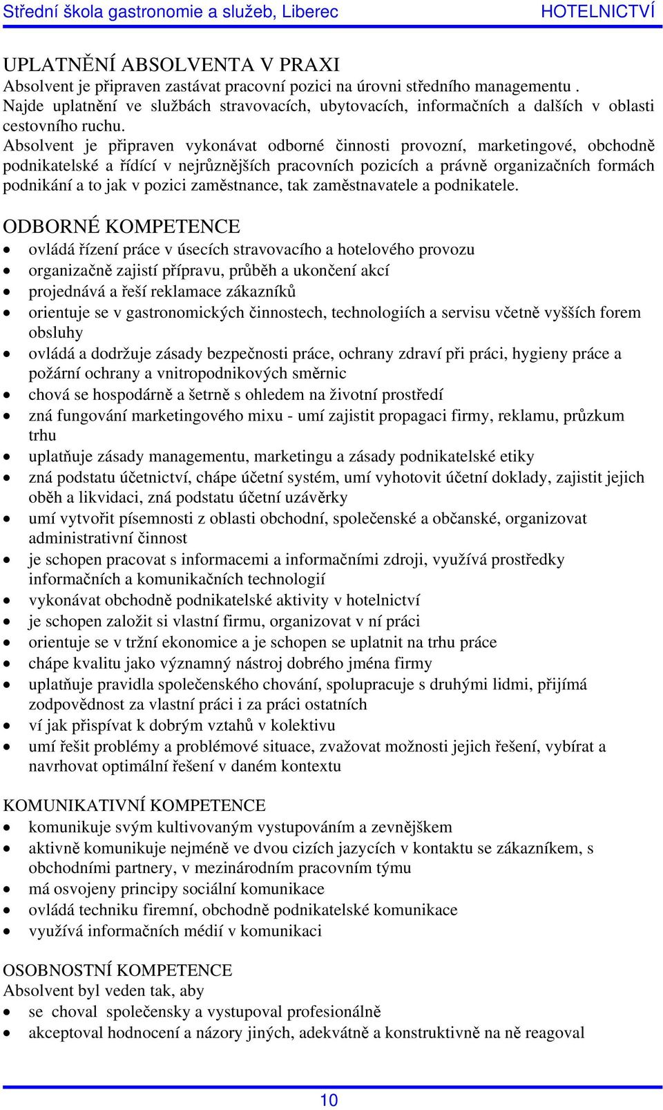 Absolvent je připraven vykonávat odborné činnosti provozní, marketingové, obchodně podnikatelské a řídící v nejrůznějších pracovních pozicích a právně organizačních formách podnikání a to jak v