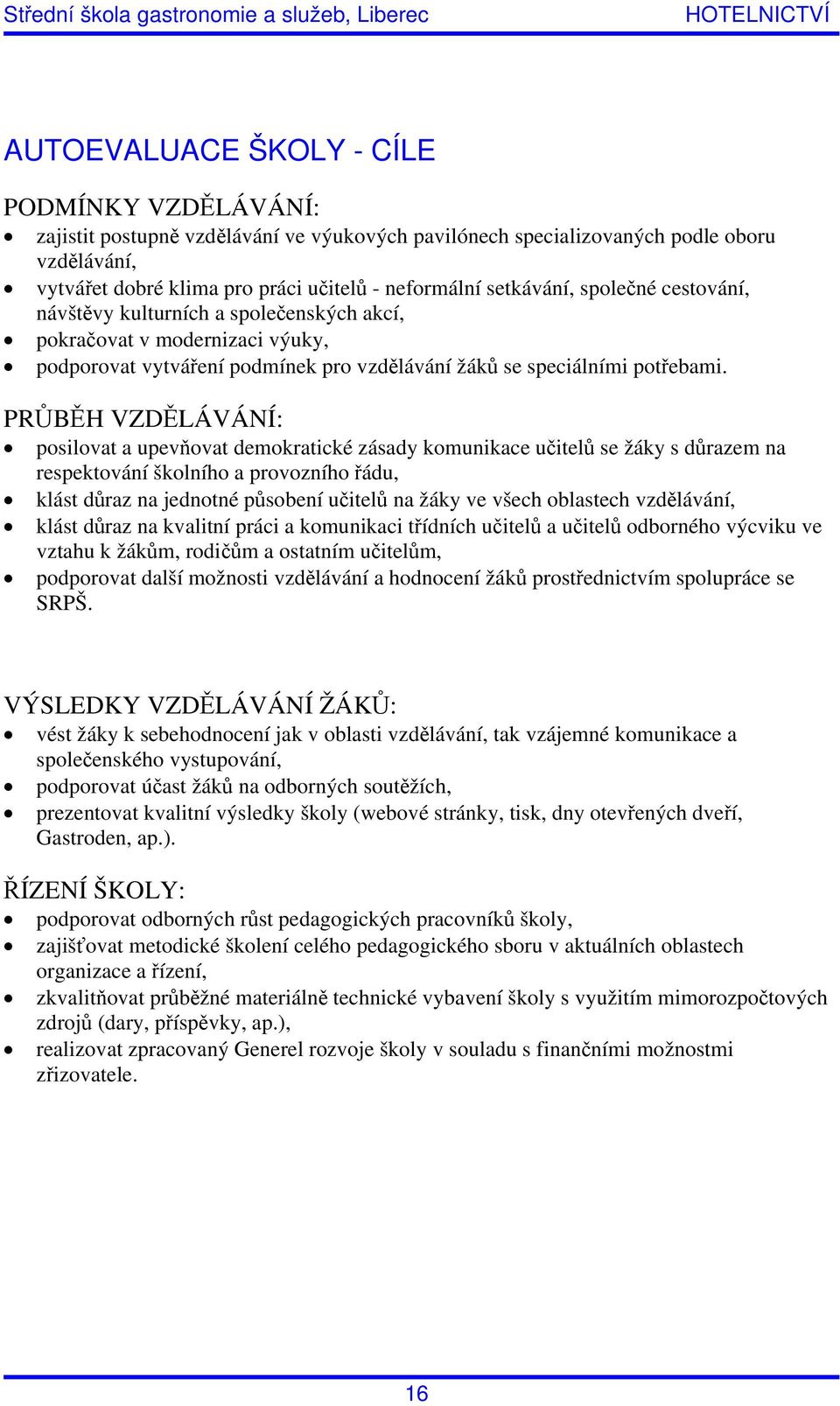 PRŮBĚH VZDĚLÁVÁNÍ: posilovat a upevňovat demokratické zásady komunikace učitelů se žáky s důrazem na respektování školního a provozního řádu, klást důraz na jednotné působení učitelů na žáky ve všech