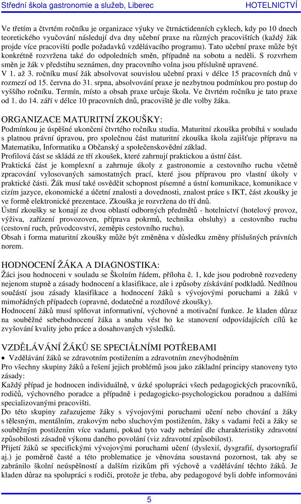 S rozvrhem směn je žák v předstihu seznámen, dny pracovního volna jsou příslušně upravené. V 1. až 3. ročníku musí žák absolvovat souvislou učební praxi v délce 15 pracovních dnů v rozmezí od 15.