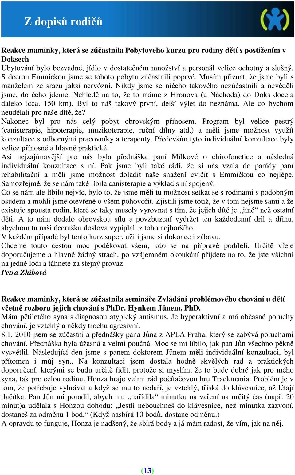 Nehledě na to, že to máme z Hronova (u Náchoda) do Doks docela daleko (cca. 150 km). Byl to náš takový první, delší výlet do neznáma. Ale co bychom neudělali pro naše dítě, že?