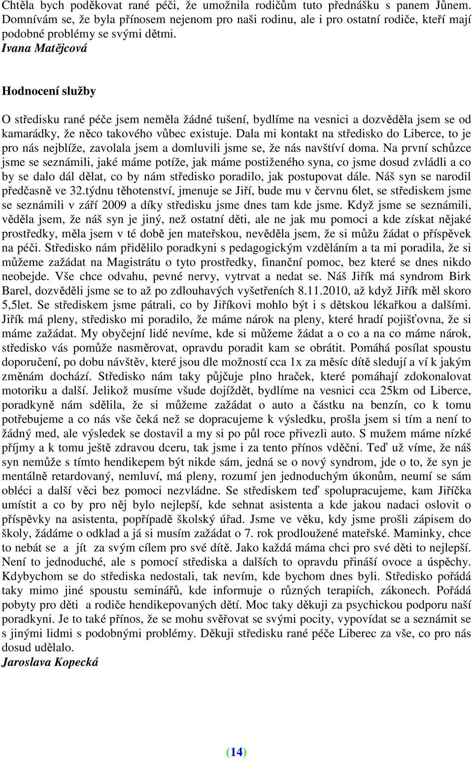 Ivana Matějcová Hodnocení služby O středisku rané péče jsem neměla žádné tušení, bydlíme na vesnici a dozvěděla jsem se od kamarádky, že něco takového vůbec existuje.