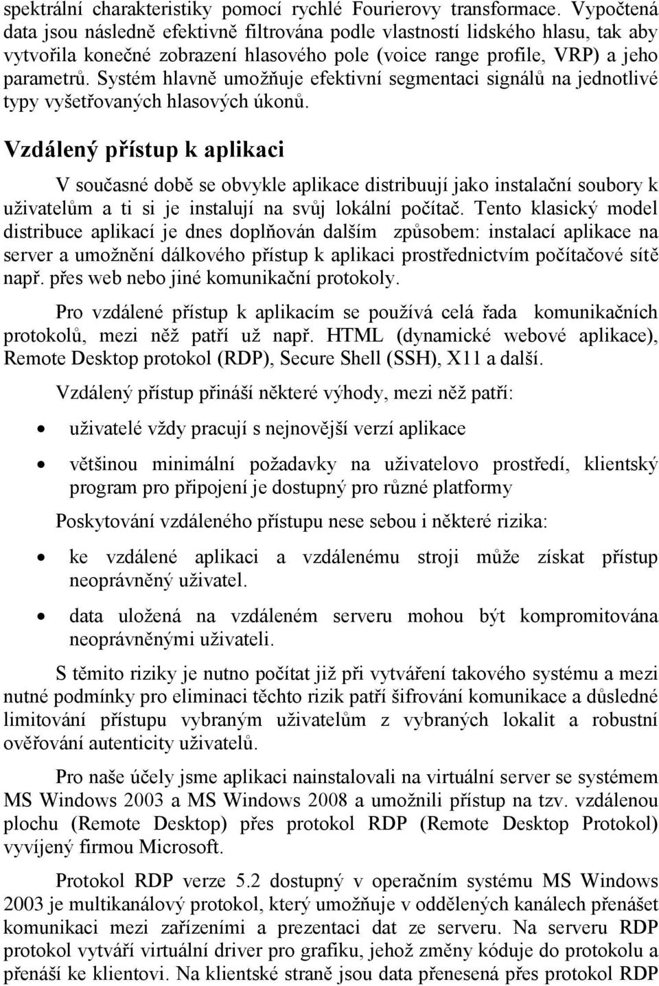 Systém hlavně umožňuje efektivní segmentaci signálů na jednotlivé typy vyšetřovaných hlasových úkonů.