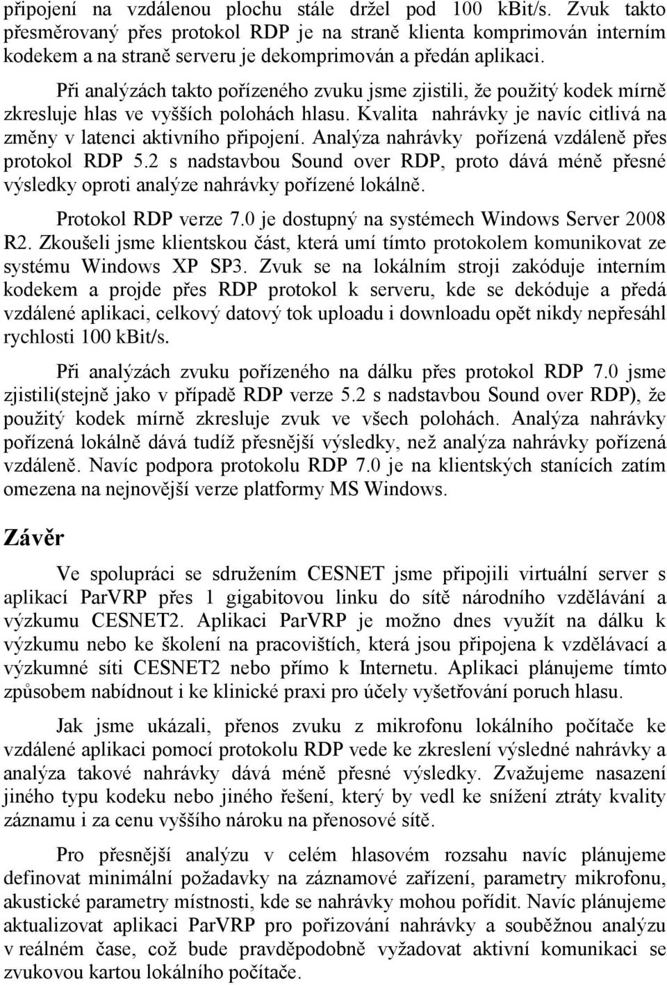 Při analýzách takto pořízeného zvuku jsme zjistili, že použitý kodek mírně zkresluje hlas ve vyšších polohách hlasu. Kvalita nahrávky je navíc citlivá na změny v latenci aktivního připojení.