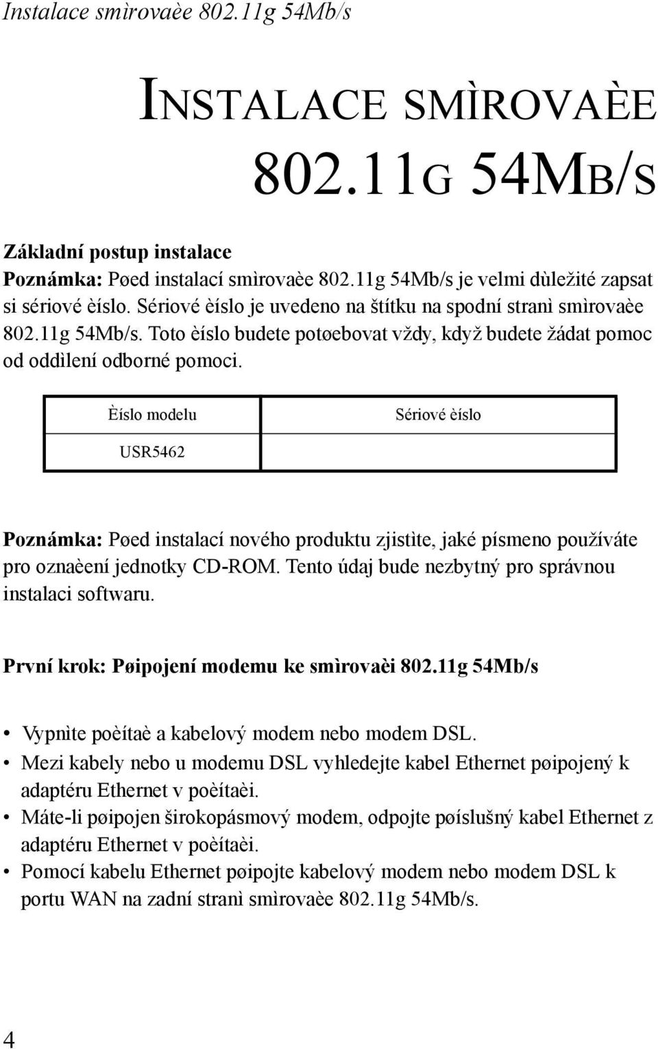 Èíslo modelu Sériové èíslo USR5462 Poznámka: Pøed instalací nového produktu zjistìte, jaké písmeno používáte pro oznaèení jednotky CD-ROM. Tento údaj bude nezbytný pro správnou instalaci softwaru.