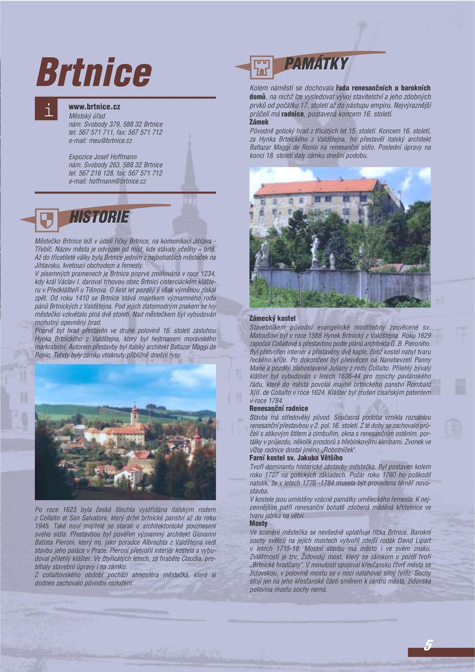 cz PAMÁTKY Kolem námûstí se dochovala fada renesanãních a barokních domû, na nchï lze vysledovat v voj stavtelství a jeho zdobn ch prvkû od poãátku 17. století aï do nástupu empíru.