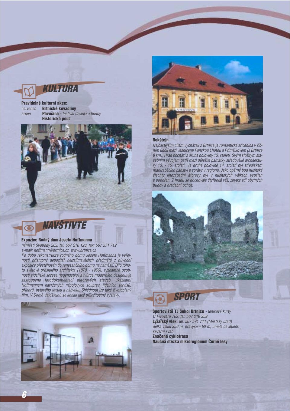 století byl stfedskem markrabûcího panství a správy v regonu. Jako opûrn bod hustské lechty jhozápadní Moravy byl v hustsk ch válkách vypálen a pobofen.