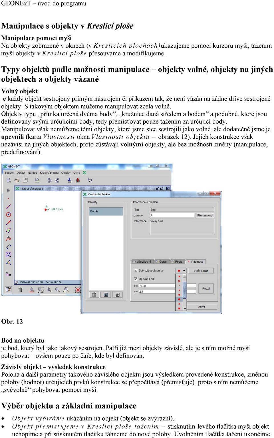 Typy objektů podle možnosti manipulace objekty volné, objekty na jiných objektech a objekty vázané Volný objekt je každý objekt sestrojený přímým nástrojem či příkazem tak, že není vázán na žádné