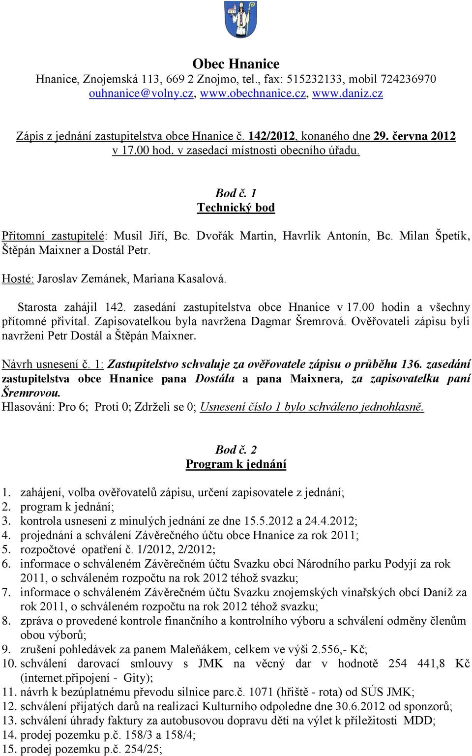 Milan Špetík, Štěpán Maixner a Dostál Petr. Hosté: Jaroslav Zemánek, Mariana Kasalová. Starosta zahájil 142. zasedání zastupitelstva obce Hnanice v 17.00 hodin a všechny přítomné přivítal.