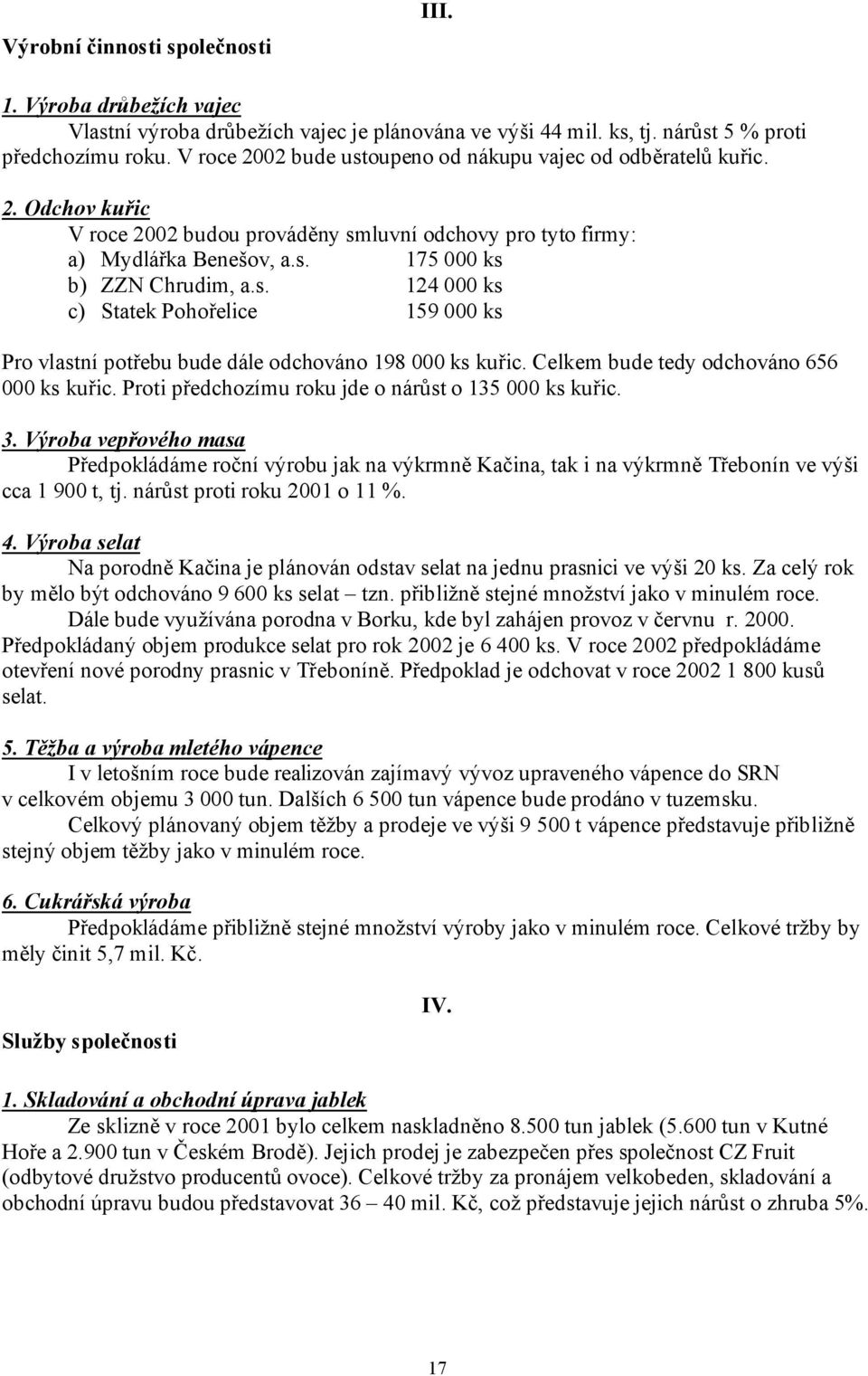 Celkem bude tedy odchováno 656 000 ks kuřic. Proti předchozímu roku jde o nárůst o 135 000 ks kuřic. 3.