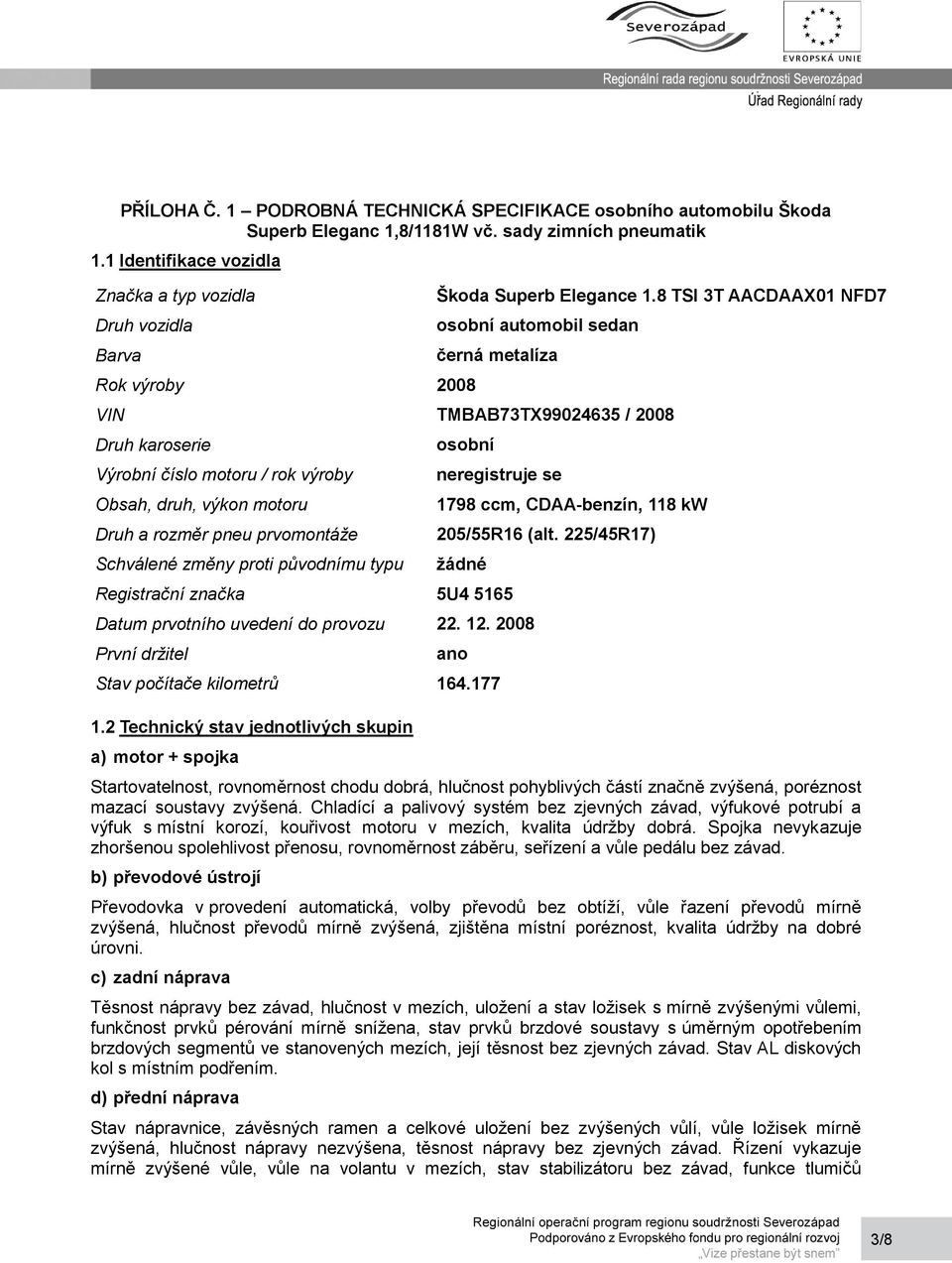 8 TSI 3T AACDAAX01 NFD7 osobní automobil sedan černá metalíza VIN TMBAB73TX99024635 / 2008 Druh karoserie Výrobní číslo motoru / rok výroby Obsah, druh, výkon motoru Druh a rozměr pneu prvomontáže