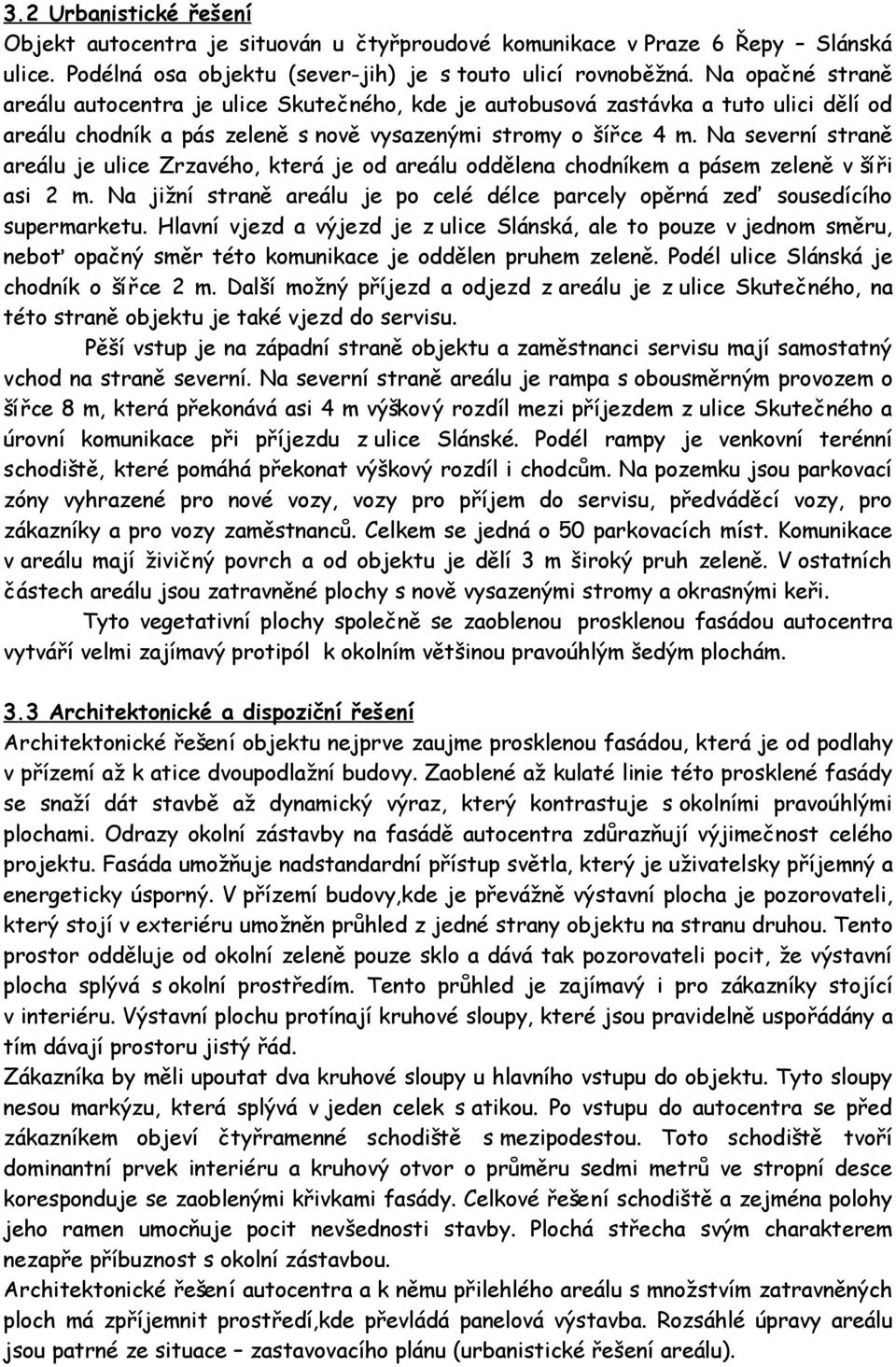 Na severní straně areálu je ulice Zrzavého, která je od areálu oddělena chodníkem a pásem zeleně v šíři asi 2 m. Na jižní straně areálu je po celé délce parcely opěrná zeď sousedícího supermarketu.