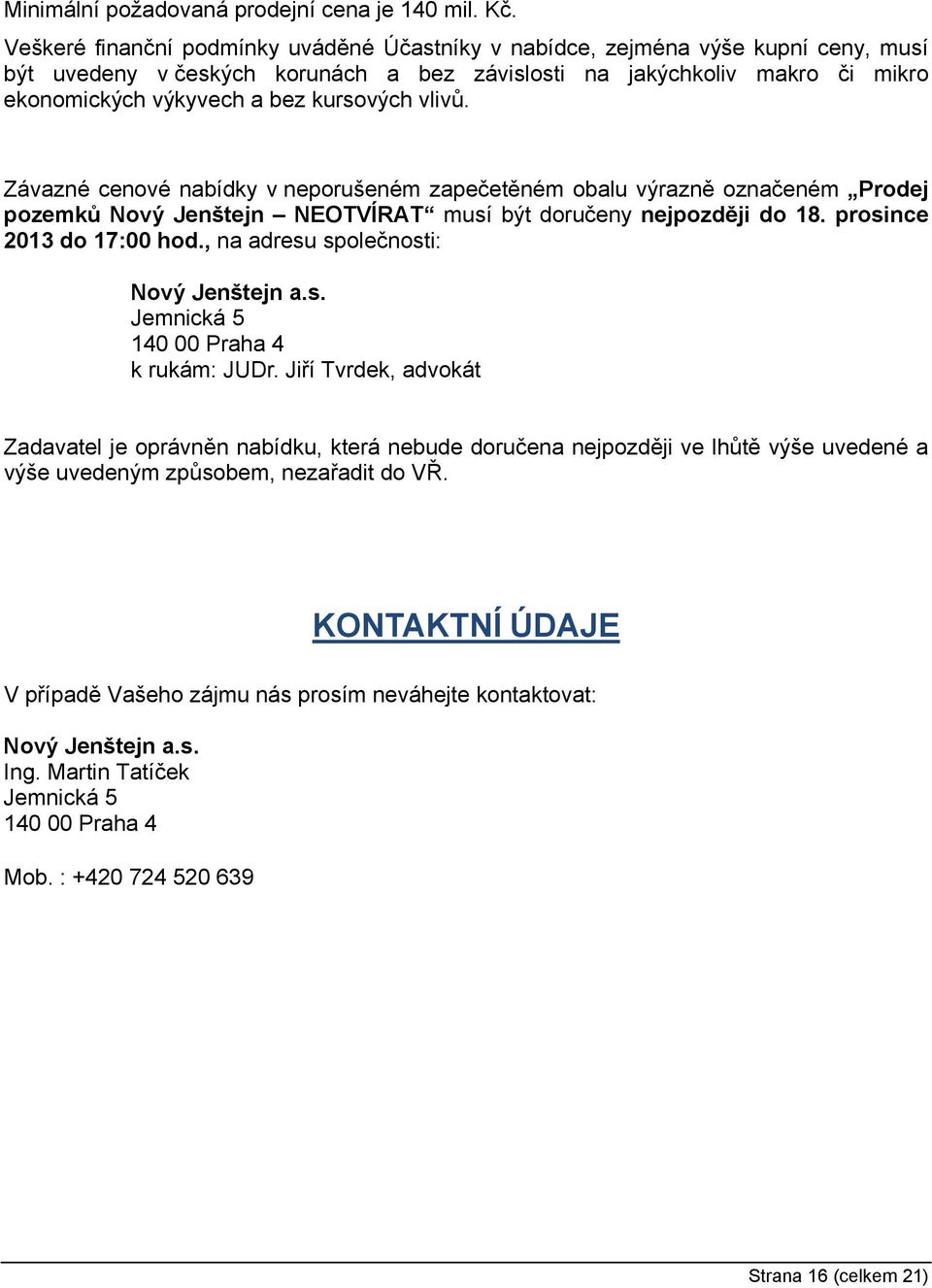 kursových vlivů. Závazné cenové nabídky v neporušeném zapečetěném obalu výrazně označeném Prodej pozemků Nový Jenštejn NEOTVÍRAT musí být doručeny nejpozději do 18. prosince 2013 do 17:00 hod.