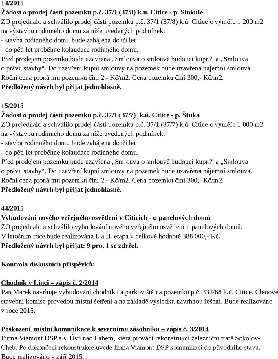 Citice o výměře 1 200 m2 na výstavbu rodinného domu za níže uvedených podmínek: - stavba rodinného domu bude zahájena do tří let - do pěti let proběhne kolaudace rodinného domu.