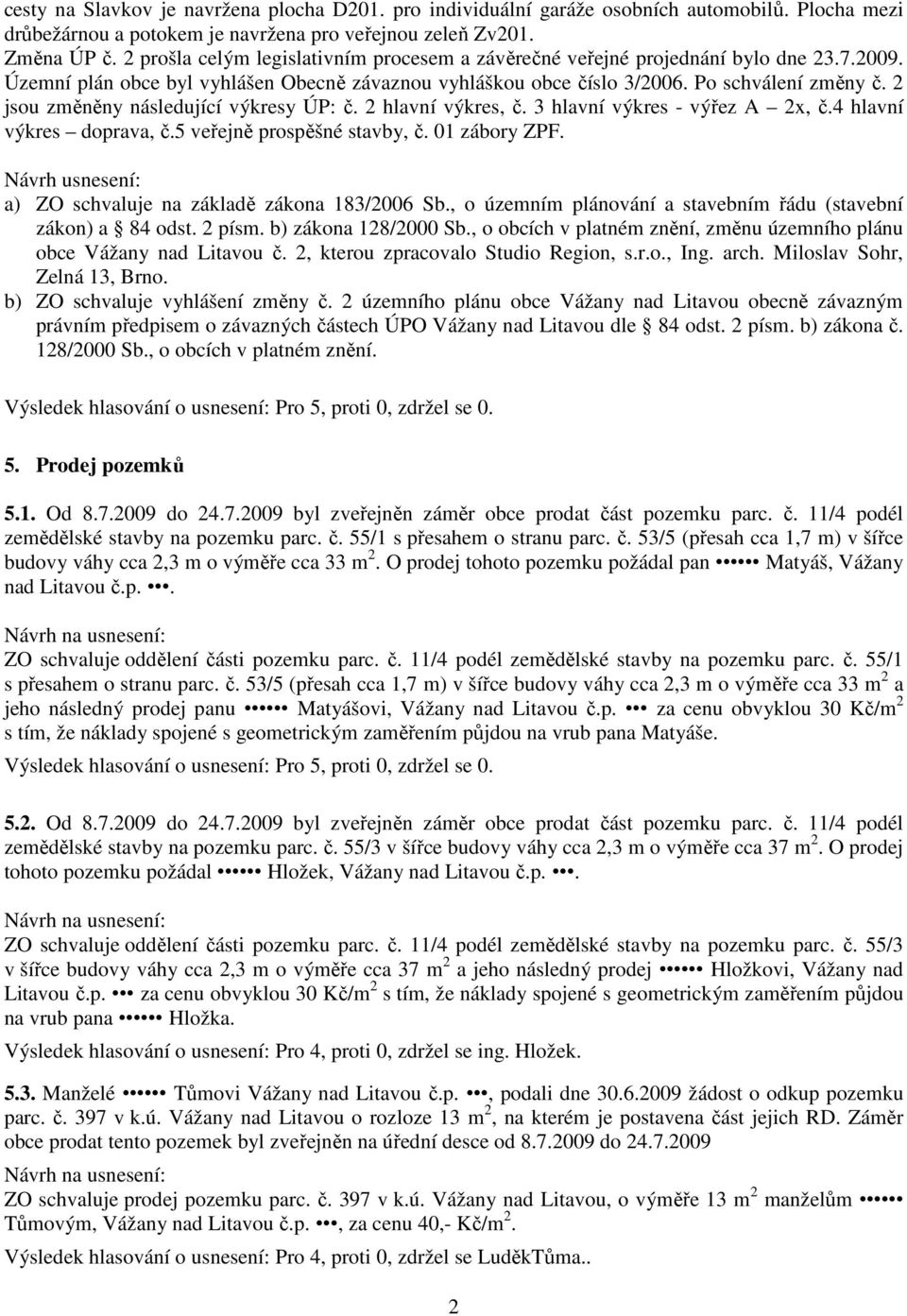 2 jsou změněny následující výkresy ÚP: č. 2 hlavní výkres, č. 3 hlavní výkres - výřez A 2x, č.4 hlavní výkres doprava, č.5 veřejně prospěšné stavby, č. 01 zábory ZPF.