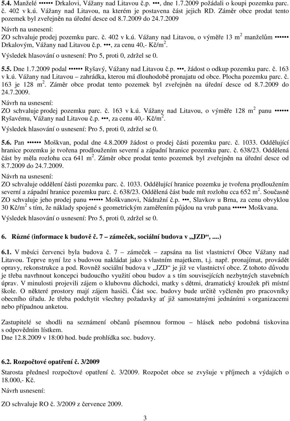 p., za cenu 40,- Kč/m 2. 5.5. Dne 1.7.2009 podal Ryšavý, Vážany nad Litavou č.p., žádost o odkup pozemku parc. č. 163 v k.ú. Vážany nad Litavou zahrádka, kterou má dlouhodobě pronajatu od obce.