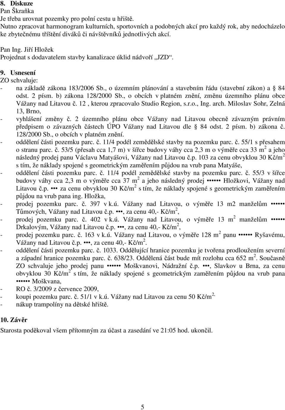 Jiří Hložek Projednat s dodavatelem stavby kanalizace úklid nádvoří JZD. 9. Usnesení ZO schvaluje: - na základě zákona 183/2006 Sb., o územním plánování a stavebním řádu (stavební zákon) a 84 odst.