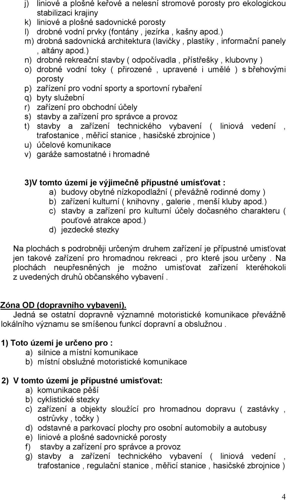 ) n) drobné rekreační stavby ( odpočívadla, přístřešky, klubovny ) o) drobné vodní toky ( přirozené, upravené i umělé ) s břehovými porosty p) zařízení pro vodní sporty a sportovní rybaření q) byty