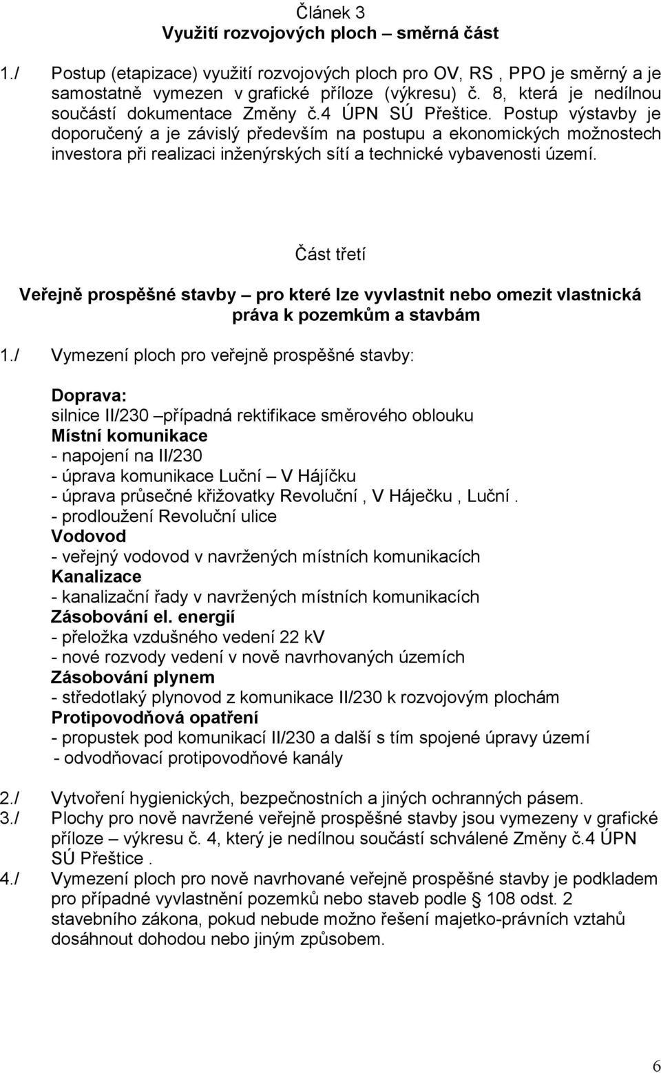 Postup výstavby je doporučený a je závislý především na postupu a ekonomických možnostech investora při realizaci inženýrských sítí a technické vybavenosti území.