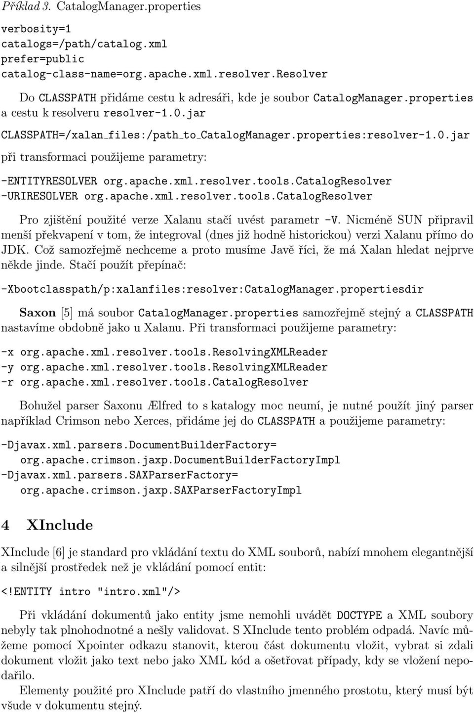 apache.xml.resolver.tools.catalogresolver -URIRESOLVER org.apache.xml.resolver.tools.catalogresolver Pro zjištění použité verze Xalanu stačí uvést parametr -V.
