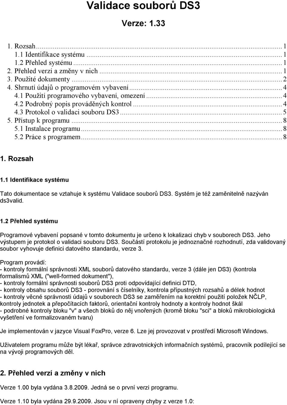 1 Instalace programu...8 5.2 Práce s programem...8 1. Rozsah 1.1 Identifikace systému Tato dokumentace se vztahuje k systému Validace souborů DS3. Systém je též zaměnitelně nazýván ds3valid. 1.2 Přehled systému Programové vybavení popsané v tomto dokumentu je určeno k lokalizaci chyb v souborech DS3.