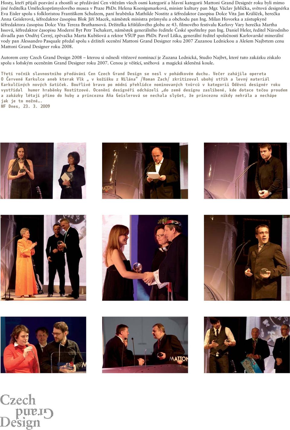 Václav Jehlička, světová designérka Eva Eisler spolu s folkloristou Františkem Schulzem, paní hraběnka Mathilde Nostitz a šéfredaktor časopisu Dolce Vita Jan Králíček, herečka Anna Geislerová,