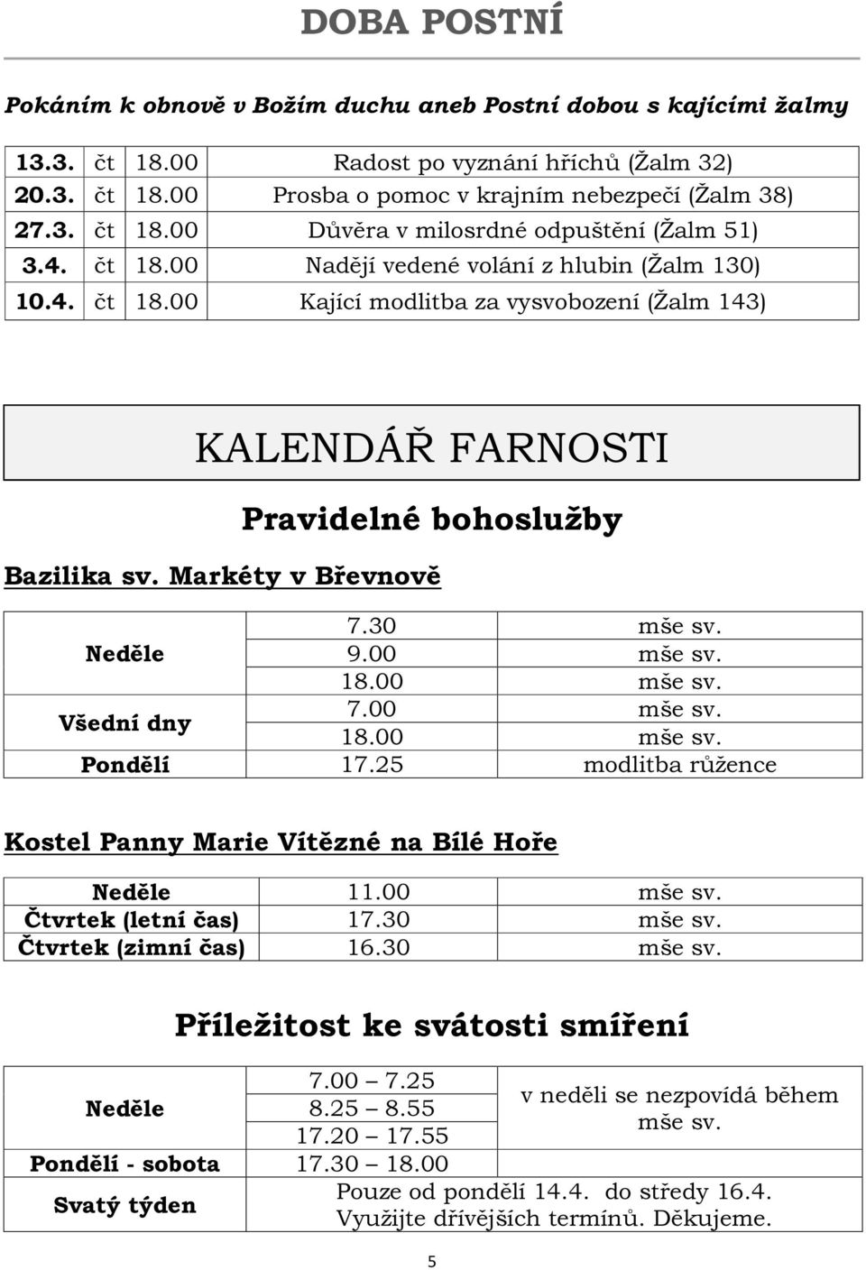 Neděle 9.00 mše sv. 18.00 mše sv. Všední dny 7.00 mše sv. 18.00 mše sv. Pondělí 17.25 modlitba růžence Kostel Panny Marie Vítězné na Bílé Hoře Neděle 11.00 mše sv. Čtvrtek (letní čas) 17.30 mše sv.