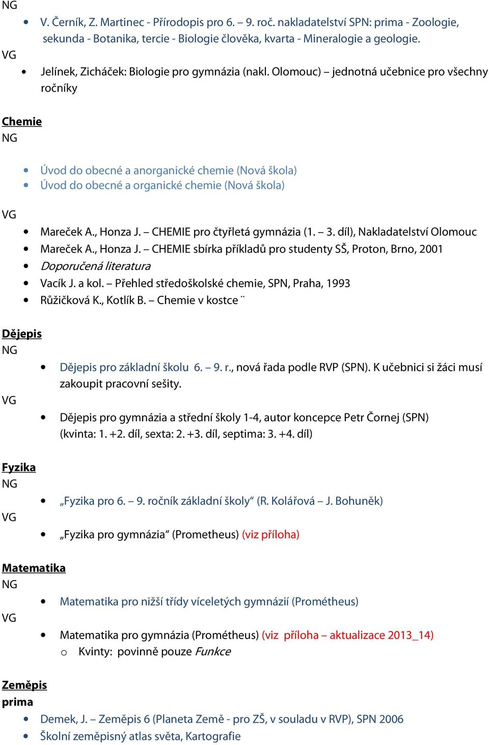 Olomouc) jednotná učebnice pro všechny ročníky Úvod do obecné a anorganické chemie (Nová škola) Úvod do obecné a organické chemie (Nová škola) Mareček A., Honza J. CHEMIE pro čtyřletá gymnázia (1. 3.